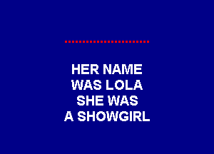 HER NAME

WAS LOLA
SHE WAS
A SHOWGIRL