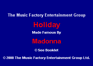 The Music Factory Entertainment Group

Made Famous By

See Booklet

2000 The Music Factory Entenainment Group Ltd.