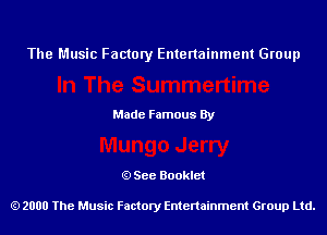 The Music Factory Entertainment Group

Made Famous By

See Booklet

2000 The Music Factory Entenainment Group Ltd.