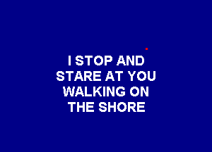 l STOP AND

STARE AT YOU
WALKING ON
THE SHORE