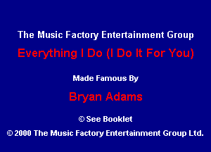 The Music Factory Entertainment Group

Made Famous By

See Booklet
2000 The Music Factory Entenainment Group Ltd.