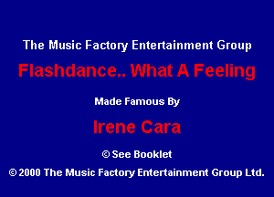 The Music Factory Entertainment Group

Made Famous By

See Booklet
2000 The Music Factory Entenainment Group Ltd.