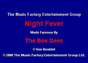 The Music Factory Entertainment Group

Made Famous By

See Booklet
2000 The Music Factory Entenainment Group Ltd.