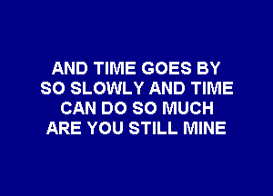 AND TIME GOES BY
SO SLOWLY AND TIME
CAN DO SO MUCH
ARE YOU STILL MINE

g