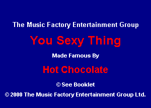 The Music Factory Entertainment Group

Made Famous By

See Booklet
2000 The Music Factory Entenainment Group Ltd.