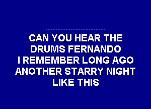 CAN YOU HEAR THE
DRUMS FERNANDO
I REMEMBER LONG AGO
ANOTHER STARRY NIGHT
LIKE THIS