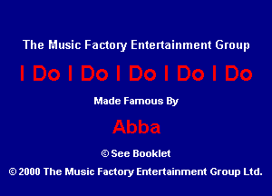 The Music Factory Entertainment Group

Made Famous By

See Booklet
2000 The Music Factory Entenainment Group Ltd.