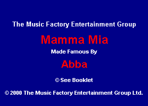 The Music Factory Entertainment Group

Made Famous By

See Booklet

2000 The Music Factory Entenainment Group Ltd.