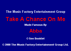 The Music Factory Entertainment Group

Made Famous By

See Booklet

2000 The Music Factory Entenainment Group Ltd.