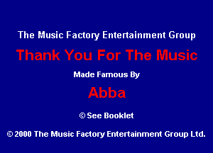 The Music Factory Entertainment Group

Made Famous By

See Booklet

2000 The Music Factory Entenainment Group Ltd.