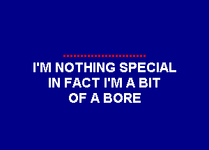 I'M NOTHING SPECIAL

IN FACT I'M A BIT
OF A BORE