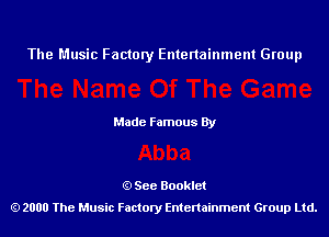 The Music Factory Entertainment Group

Made Famous By

See Booklet
2000 The Music Factory Entenainment Group Ltd.