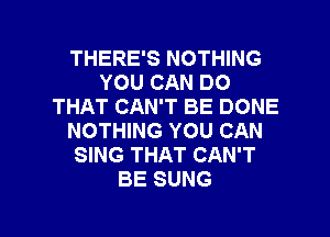 THERE'S NOTHING
YOU CAN DO
THAT CAN'T BE DONE
NOTHING YOU CAN
SING THAT CAN'T
BE SUNG

g
