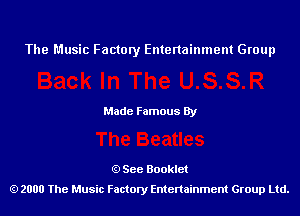 The Music Factory Entertainment Group

Made Famous By

See Booklet
2000 The Music Factory Entenainment Group Ltd.