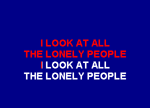 I LOOK AT ALL
THE LONELY PEOPLE
