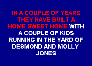 WITH
A COUPLE OF KIDS

RUNNING IN THE YARD OF
DESMOND AND MOLLY
JONES