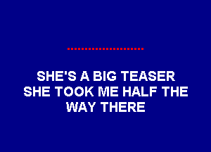 SHE'S A BIG TEASER

SHE TOOK ME HALF THE
WAY THERE