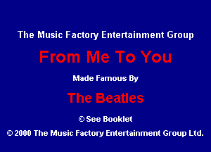 The Music Factory Entertainment Group

Made Famous By

See Booklet
2000 The Music Factory Entenainment Group Ltd.