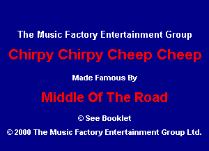 The Music Factory Entertainment Group

Made Famous By

See Booklet
2000 The Music Factory Entenainment Group Ltd.