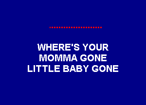 WHERE'S YOUR

MOMMA GONE
LITTLE BABY GONE