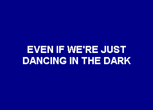 EVEN IF WE'RE JUST

DANCING IN THE DARK