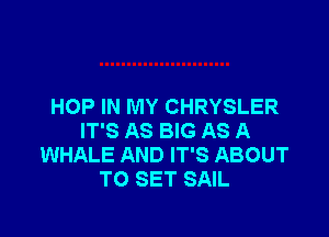 HOP IN MY CHRYSLER

IT'S AS BIG AS A
WHALE AND IT'S ABOUT
TO SET SAIL