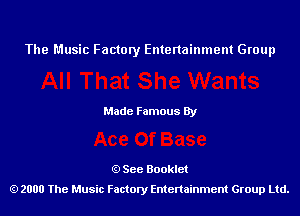 The Music Factory Entertainment Group

Made Famous By

See Booklet
2000 The Music Factory Entenainment Group Ltd.