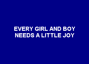 EVERY GIRL AND BOY

NEEDS A LITTLE JOY
