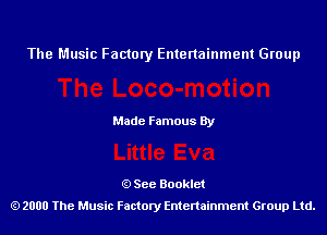 The Music Factory Entertainment Group

Made Famous By

See Booklet
2000 The Music Factory Entenainment Group Ltd.