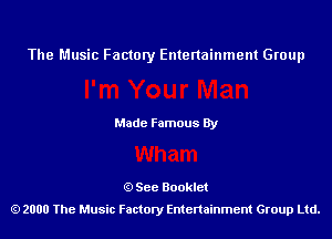 The Music Factory Entertainment Group

Made Famous By

See Booklet
2000 The Music Factory Entenainment Group Ltd.