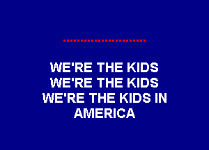 WE'RE THE KIDS

WE'RE THE KIDS
WE'RE THE KIDS IN
AMERICA