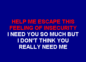 I NEED YOU SO MUCH BUT
I DON'T THINK YOU
REALLY NEED ME