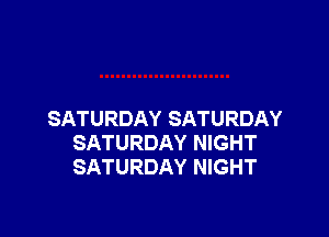 SATURDAY SATURDAY
SATURDAY NIGHT
SATURDAY NIGHT