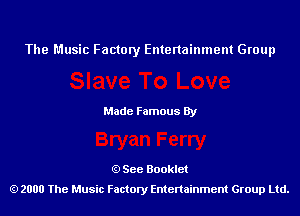 The Music Factory Entertainment Group

Made Famous By

See Booklet
2000 The Music Factory Entenainment Group Ltd.