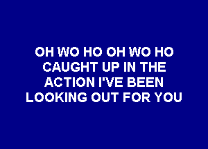 0H W0 HO OH W0 HO
CAUGHT UP IN THE

ACTION I'VE BEEN
LOOKING OUT FOR YOU