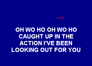 OH W0 HO OH W0 HO

CAUGHT UP IN THE
ACTION I'VE BEEN
LOOKING OUT FOR YOU