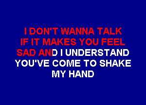 L
SAD AND I UNDERSTAND

YOU'VE COME TO SHAKE
IVIY HAND
