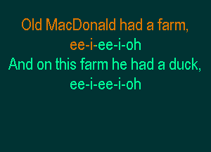Old MacDonald had a farm,
ee-i-ee-i-oh
And on this farm he had a duck,

ee-i-ee-i-oh