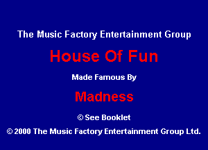 The Music Factory Entertainment Group

Made Famous By

See Booklet
2000 The Music Factory Entenainment Group Ltd.