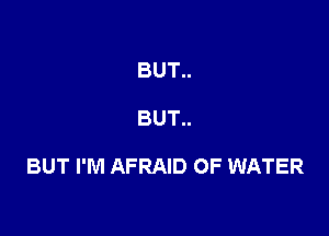 BUT..

BUT..

BUT I'M AFRAID OF WATER