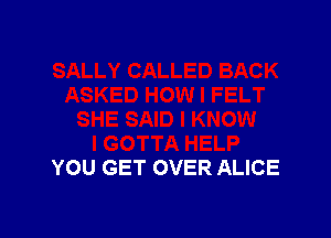 YOU GET OVER ALICE