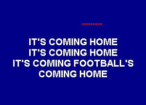 IT'S COMING HOME
IT'S COMING HOME

IT'S COMING FOOTBALL'S
COMING HOME