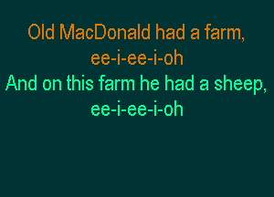 Old MacDonald had a farm,
ee-i-ee-i-oh
And on this farm he had a sheep,

ee-i-ee-i-oh