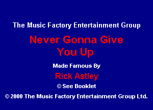 The Music Factory Entertainment Group

Made Famous By

See Booklet
2000 The Music Factory Entenainment Group Ltd.