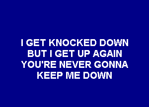 I GET KNOCKED DOWN
BUT I GET UP AGAIN
YOU'RE NEVER GONNA
KEEP ME DOWN
