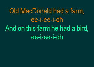 Old MacDonald had a farm,
ee-i-ee-i-oh
And on this farm he had a bird,

ee-i-ee-i-oh