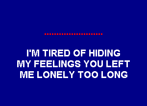 I'M TIRED OF HIDING
MY FEELINGS YOU LEFT
ME LONELY T00 LONG