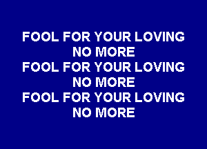 FOOL FOR YOUR LOVING
NO MORE

FOOL FOR YOUR LOVING
NO MORE

FOOL FOR YOUR LOVING
NO MORE