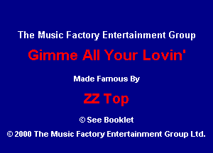 The Music Factory Entertainment Group

Made Famous By

See Booklet
2000 The Music Factory Entenainment Group Ltd.