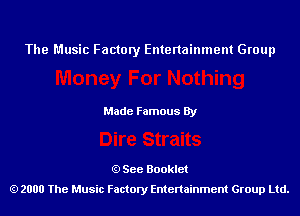 The Music Factory Entertainment Group

Made Famous By

See Booklet
2000 The Music Factory Entenainment Group Ltd.